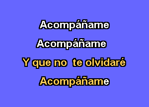 Acompz'mame
Acompariame

Y que no te olvidanil

Acompariame