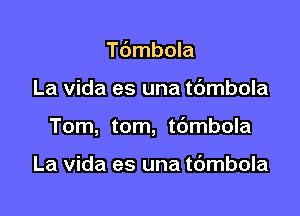 Tdmbola

La vida es una tdmbola

Tom, tom, tdmbola

La vida es una tdmbola