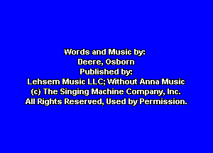 Words and Music by
Deere, Osborn
Published by
Lehsem Music LLQ Without Anna Music
to) The Singing Machine Company, Inc.
All Rights Reserved, Used by Permission.
