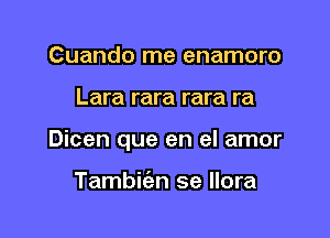 Cuando me enamoro

Lara rara rara ra

Dicen que en el amor

Tambic'en se llora