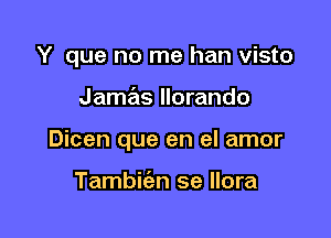 Y que no me han visto

Jame'ls llorando

Dicen que en el amor

Tambic'en se llora