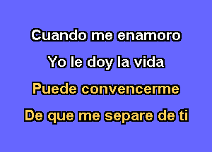 Cuando me enamoro
Yo Ie doy la Vida

Puede convencerme

De que me separe de ti