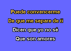 Puede convencerme

De que me separe de ti

Dicen que yo no se'a

Que son amores