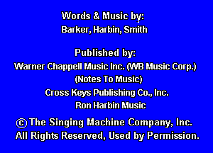 W0 rds a Music byi
Barker, Harbin, Smith

Published byi

Warner Channel! Music Inc. (WB Music Corp.)
(Notes To Music)

Cross Keys Publishing (20., Inc.
Ron Harbin Music

szThe Singing Machine Company, Inc.
All Rights Reserved, Used by Permission.