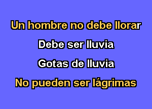 Un hombre no debe llorar
Debe ser lluvia

Gotas de lluvia

No pueden ser lagrimas