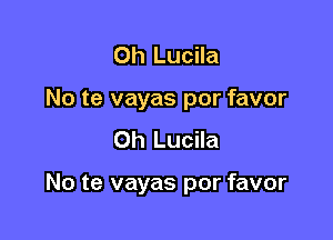 0h Lucila
No te vayas por favor
0h Lucila

No te vayas por favor