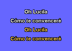 0h Lucila
Cdmo te convencert'a

0h Lucila

C(Jmo te convencerc'a