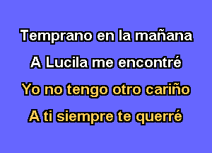 Temprano en la mariana
A Lucila me encontniz
Yo no tengo otro cariFIo

A ti siempre te querrgz