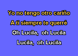 Yo no tengo otro caririo

A ti siempre te querrt'e

0h Lucila, oh Lucila

Lucila, oh Lucila