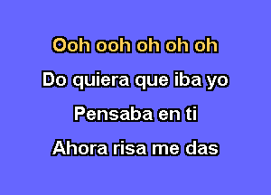 Ooh ooh oh oh oh

Do quiera que iba yo

Pensaba en ti

Ahora risa me das