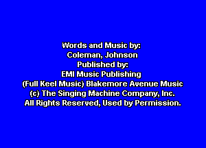 Words and Music by
Coleman, Johnson
Published by
EMI Music Publishing
(Full Keel Music) Blakemore Avenue Music
to) The Singing Machine Company, Inc.
All Rights Reserved, Used by Permission.