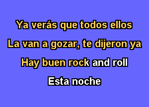 Ya veras que todos ellos

La van a gozar, te dijeron ya

Hay buen rock and roll

Esta noche