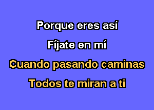 Porque eres asi

Fijate en mi
Cuando pasando caminas

Todos te miran a ti