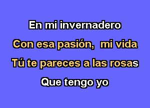 En mi invernadero

Con esa pasi6n, mi vida

Tt'J te pareces a las rosas

Que tengo yo