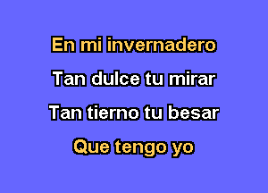 En mi invernadero
Tan dulce tu mirar

Tan tierno tu besar

Que tengo yo