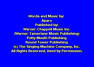 Words and Music byz
Aparo
Published byr
Warner-Chappell Music Inc.

(Warner-Tamerlane Music Publishing)

Potty Mouth Publishing

Round Tower Publishing
(c) The Singing Machine Company. Inc.

All Rights Reserved, Used by Permission.