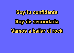 Soy tu confidente

Soy de secundaria

Vamos a bailar el rock