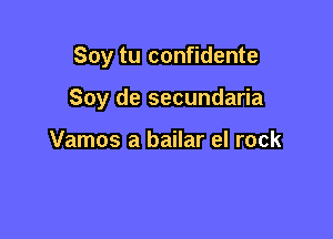 Soy tu confidente

Soy de secundaria

Vamos a bailar el rock