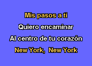 Mis pasos a ti

Quiero encaminar
Al centro de tu corazc'm

New York, New York