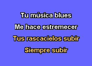 Tu masica blues
Me hace estremecer

Tus rascacielos subir

Siempre subir