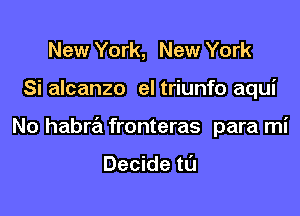 New York, New York

Si alcanzo el triunfo aqui

No habra fronteras para mi

Decide tl'J