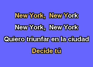 New York, New York
New York, New York

Quiero triunfar en la ciudad

Decide tl'J