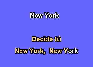 New York

Decide tl'J

New York, New York