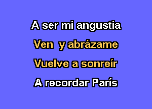 A ser mi angustia

Ven y abrazame
Vuelve a sonreir

A recordar Paris