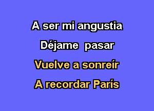 A ser mi angustia

De'ejame pasar

Vuelve a sonreir

A recordar Paris