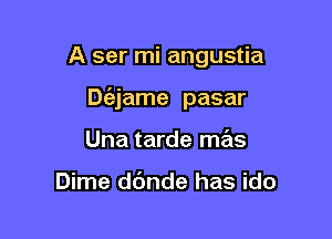 A ser mi angustia

De'ejame pasar

Una tarde mas

Dime dbnde has ido