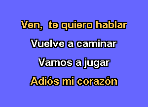 Ven, te quiero hablar

Vuelve a caminar
Vamos a jugar

Adibs mi corazdn