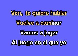 Ven, te quiero hablar
Vuelve a caminar

Vamos a jugar

AI juego en el que yo