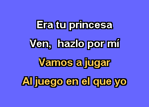 Era tu princesa
Ven, hazlo por mi

Vamos a jugar

Al juego en el que yo