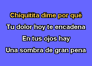 Chiquitita dime por qugz
Tu dolor hoy te encadena
En tus ojos hay

Una sombra de gran pena