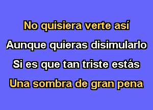 No quisiera verte asi
Aunque quieras disimularlo
Si es que tan triste estas

Una sombra de gran pena