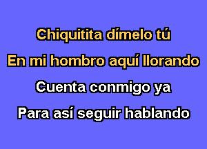 Chiquitita dimelo tl'J
En mi hombro aqui llorando
Cuenta conmigo ya

Para asi seguir hablando