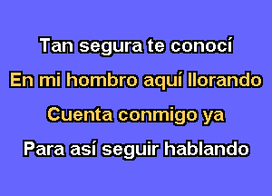 Tan segura te conoci
En mi hombro aqui llorando
Cuenta conmigo ya

Para asi seguir hablando