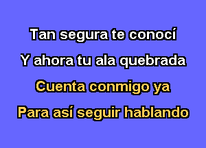 Tan segura te conoci
Y ahora tu ala quebrada
Cuenta conmigo ya

Para asi seguir hablando