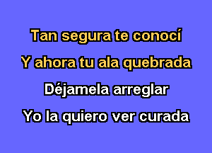 Tan segura te conoci
Y ahora tu ala quebrada

Dt'ajamela arreglar

Yo Ia quiero ver curada

g