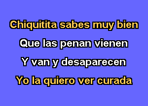 Chiquitita sabes muy bien
Que las penan vienen
Y van y desaparecen

Yo la quiero ver curada