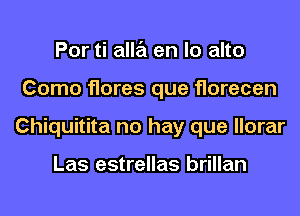 Por ti alla en lo alto
Como flares que florecen
Chiquitita no hay que llorar

Las estrellas brillan