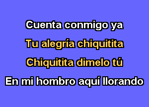 Cuenta conmigo ya
Tu alegria chiquitita
Chiquitita dimelo tl'J

En mi hombro aqui llorando