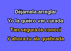 Dt'ajamela arreglar
Yo la quiero ver curada

Tan segura te conoci

Y ahora tu ala quebrada

g