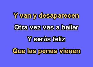 Y van y desaparecen
Otra vez vas a bailar

Y seras feliz

Que las penas vienen