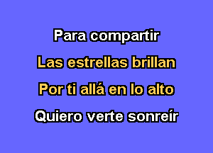 Para compartir

Las estrellas brillan
Por ti alla en lo alto

Quiero verte sonreir