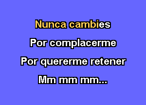 Nunca cambies

Por complacerme

Por quererme retener

Mm mm mm...