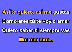 Asi te quiero, asi me gustas
Como eres tl'J te voy a amar
Quiero saber si siempre vas

Mm mm mm...