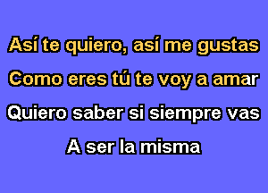 Asi te quiero, asi me gustas
Como eres tl'J te voy a amar
Quiero saber si siempre vas

A ser la misma