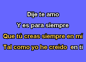 Dije te amo
Y es para siempre

Que t0 creas siempre en mi

Tal como yo he creido en ti