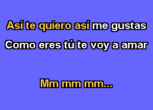 Asi te quiero asi me gustas

Como eres tL'J te voy a amar

Mm mm mm...